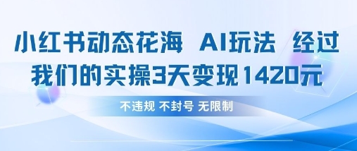 小红书动态花海AI玩法，我们实操3天变现1420-禾谷轻创网