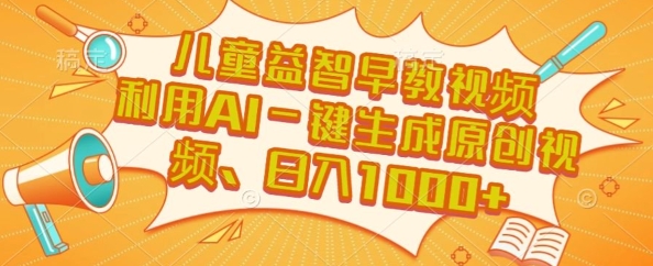 儿童益智早教视频，这个赛道挣翻了，利用AI一键生成原创视频，日入1k+【揭秘】-禾谷轻创网
