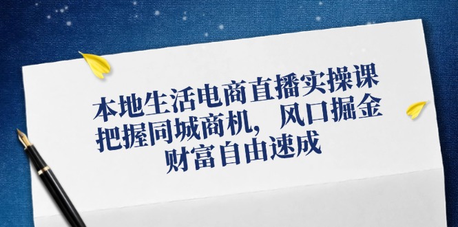 本地生活电商直播实操课，把握同城商机，风口掘金，财富自由速成-禾谷轻创网