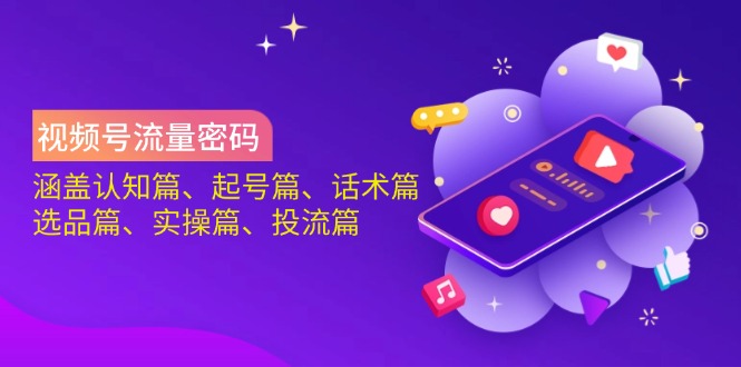 视频号流量密码：涵盖认知篇、起号篇、话术篇、选品篇、实操篇、投流篇-禾谷轻创网