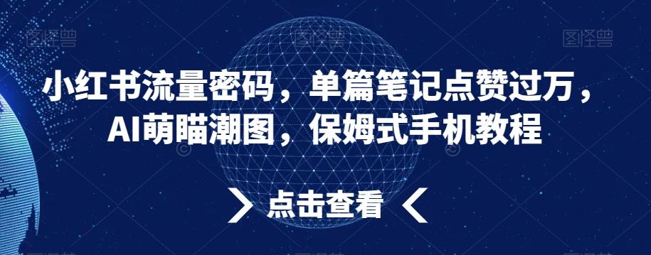 小红书流量密码，单篇笔记点赞过万，AI萌瞄潮图，保姆式手机教程【揭秘】-禾谷轻创网