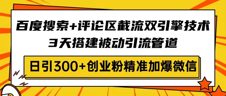 百度搜索+评论区截流双引擎技术，3天搭建被动引流管道，日引300+创业粉...-禾谷轻创网