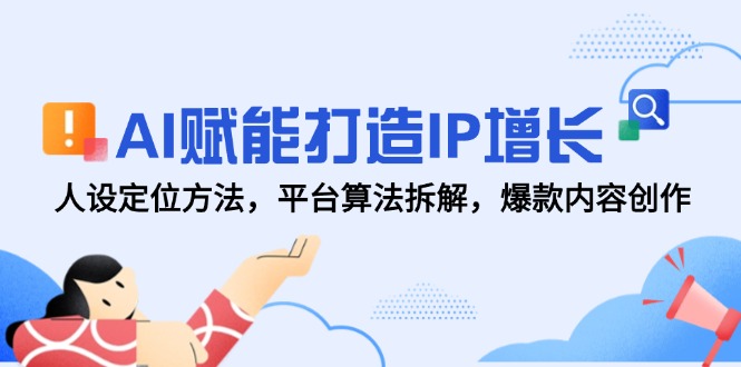 AI赋能打造IP增长，人设定位方法，平台算法拆解，爆款内容创作-禾谷轻创网