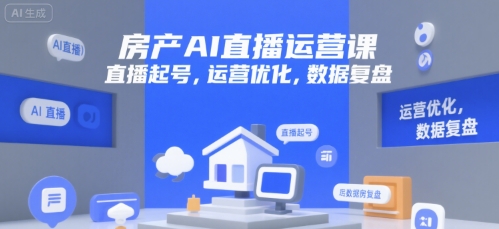 房产AI直播运营课，直播起号，运营优化，数据复盘-禾谷轻创网