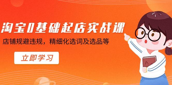淘宝0基础起店实操课，店铺规避违规，精细化选词及选品等-禾谷轻创网