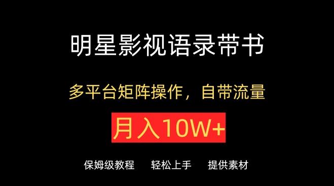 明星影视语录带书，抖音快手小红书视频号多平台矩阵操作，自带流量，月入10W+【揭秘】-禾谷轻创网