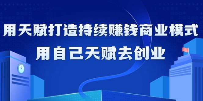 如何利用天赋打造持续赚钱商业模式，用自己天赋去创业(21节课无水印)-禾谷轻创网
