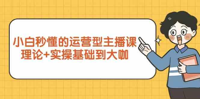 新手小白秒懂的运营型主播课，理论+实操基础到大咖(7节课)-禾谷轻创网