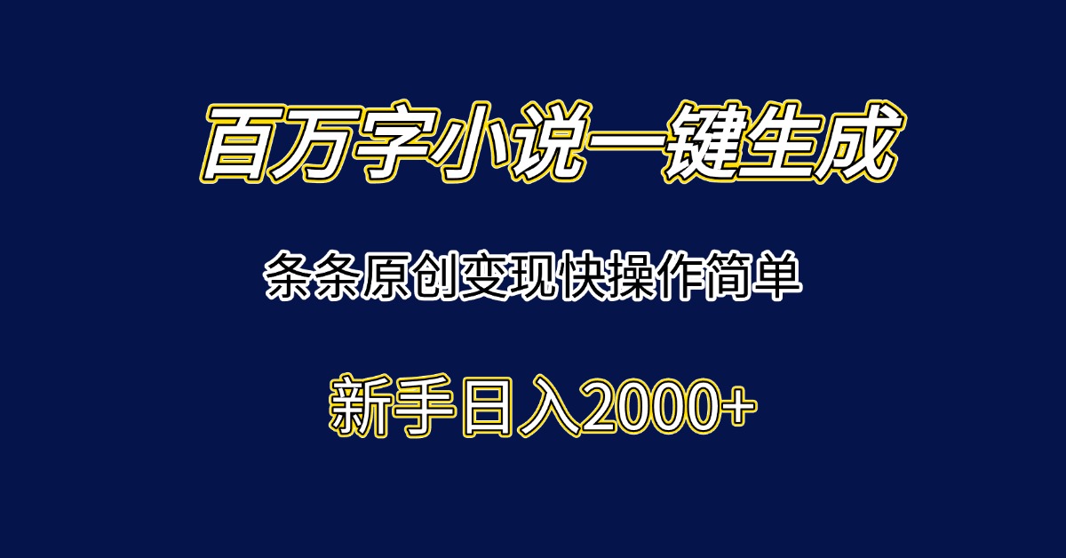 百万字小说一键生成，条条原创变现快操作简单新手日入2000+-禾谷轻创网