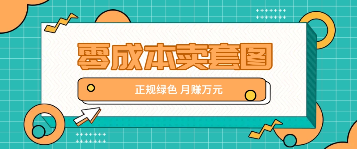 零成本卖套图，绿色正规项目，简单操作月收益10000+【揭秘】-禾谷轻创网