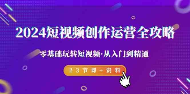 2024短视频创作运营全攻略，零基础玩转短视频·从入门到精通-23节课+资料-禾谷轻创网