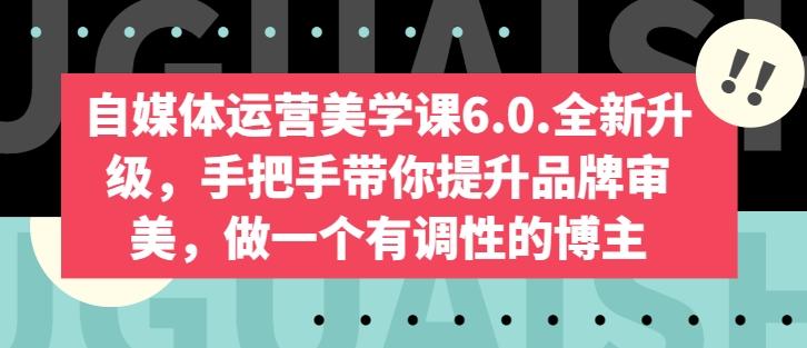 自媒体运营美学课6.0.全新升级，手把手带你提升品牌审美，做一个有调性的博主-禾谷轻创网