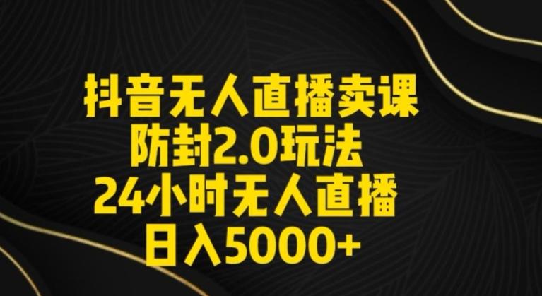 抖音无人直播卖课防封2.0玩法24小时无人直播日入5000+【附直播素材+音频】【揭秘】-禾谷轻创网