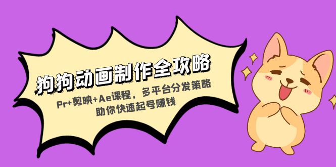 狗狗动画制作全攻略：Pr+剪映+Ae课程，多平台分发策略助你快速起号赚钱-禾谷轻创网