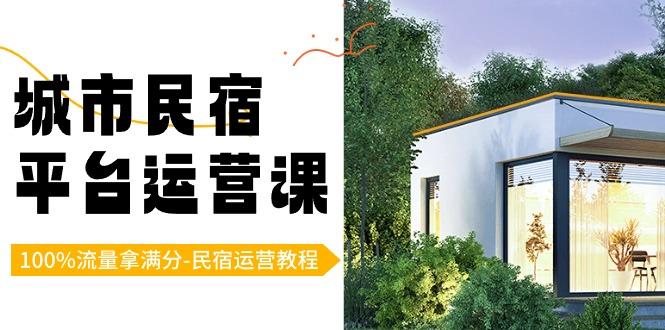 城市民宿-平台运营课，100%流量拿满分-民宿运营教程(18节课)-禾谷轻创网