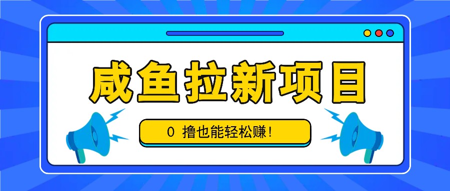 咸鱼拉新项目，拉新一单6-9元，0撸也能轻松赚，白撸几十几百！-禾谷轻创网