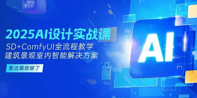 2025AI设计实战课，SD+ComfyUI全流程教学，建筑景观室内智能解决方案-禾谷轻创网
