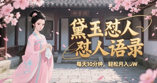 林黛玉怼人语录怼人鸡汤，AI产出图片视频文案，每天十分钟，创作者分成月收益1W+-禾谷轻创网