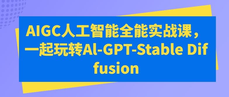 AIGC人工智能全能实战课，一起玩转Al-GPT-Stable Diffusion-禾谷轻创网