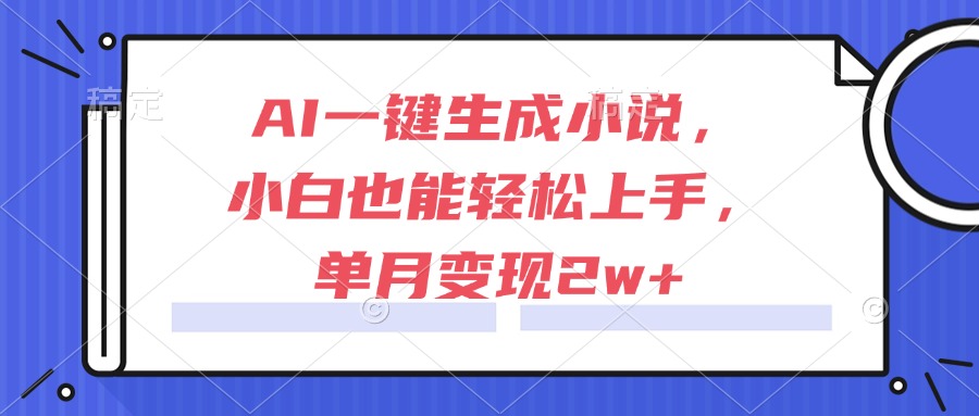 AI一键生成小说，小白也能轻松上手，单月变现2w+-禾谷轻创网