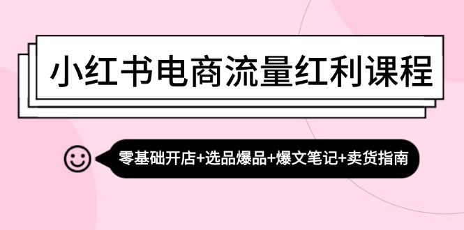 小红书电商流量红利课程：零基础开店+选品爆品+爆文笔记+卖货指南-禾谷轻创网