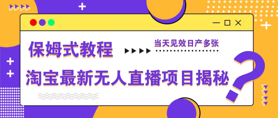 淘宝最新无人直播项目揭秘，保姆式教程，当天见效日产多张-禾谷轻创网