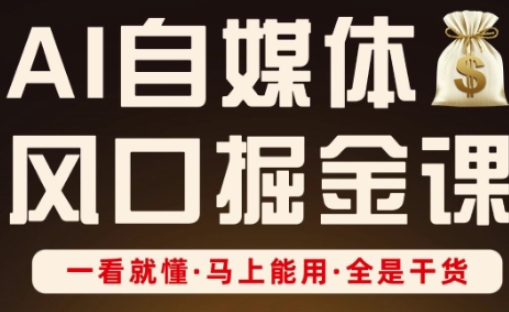 AI自媒体风口掘金课，一看就懂·马上能用·全是干货-禾谷轻创网