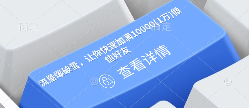 流量爆破营，让你快速加满10000(1万)微信好友-禾谷轻创网