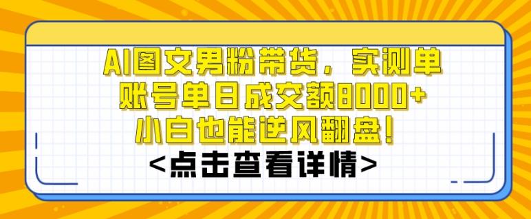 AI图文男粉带货，实测单账号单天成交额8000+，最关键是操作简单，小白看了也能上手【揭秘】-禾谷轻创网