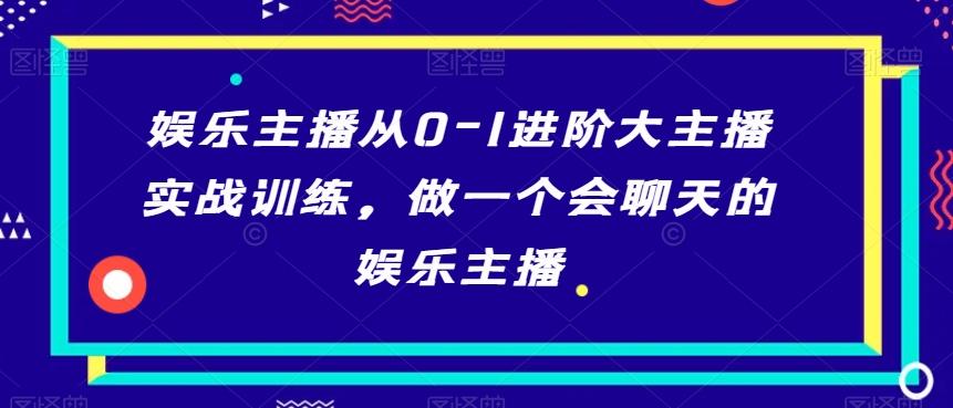 娱乐主播从0-1进阶大主播实战训练，做一个会聊天的娱乐主播-禾谷轻创网