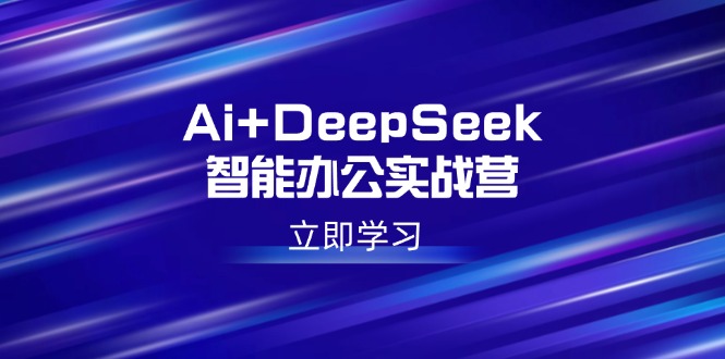 Ai+DeepSeek智能办公实战营：解锁AI写作、设计、PPT等高薪技能-禾谷轻创网