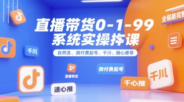 直播带货0~1~99系统实操课，自然流、微付费​起号、千川、随心推等，直播带货全链路完整逻辑-禾谷轻创网