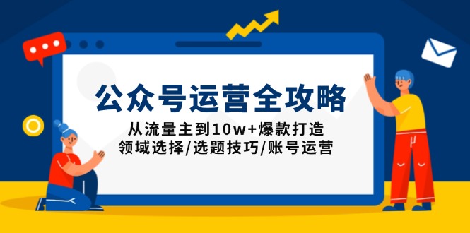 公众号运营全攻略：从流量主到10w+爆款打造，领域选择/选题技巧/账号运营-禾谷轻创网