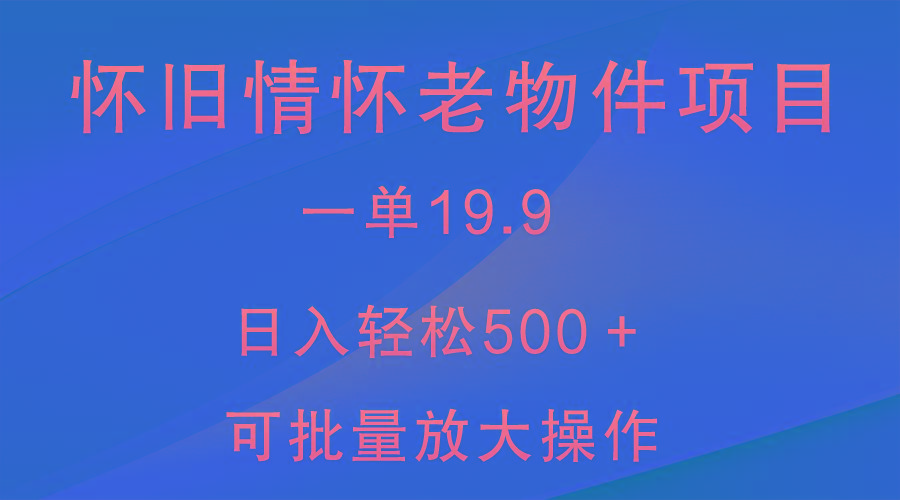 怀旧情怀老物件项目，一单19.9，日入轻松500＋，无操作难度，小白可轻松上手-禾谷轻创网