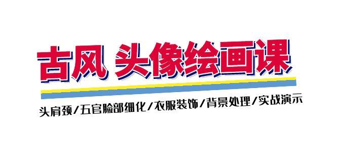 古风-头像绘画课-2期：头肩颈/五官脸部细化/衣服装饰/背景处理/实战演示-禾谷轻创网