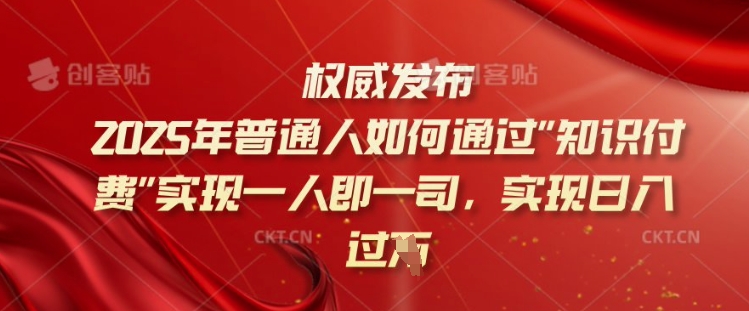 2025年普通人如何通过知识付费实现一人即一司，实现日入过千【揭秘】-禾谷轻创网