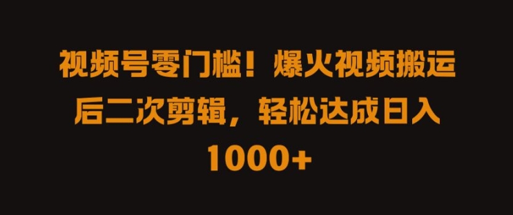 视频号零门槛，爆火视频搬运后二次剪辑，轻松达成日入 1k+【揭秘】-禾谷轻创网