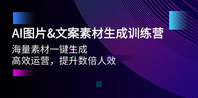 (9869期)AI图片&文案素材生成训练营，海量素材一键生成 高效运营 提升数倍人效-禾谷轻创网