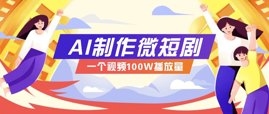 AI制作微短剧实操教程，今年最大风口一个视频100W播放量，附详细实操+变现计划-禾谷轻创网