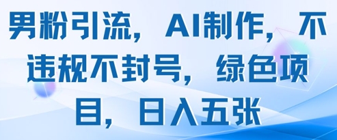 男粉引流，AI制作，不违规不封号，绿色项目，日入五张-禾谷轻创网