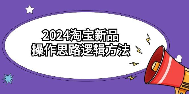 (9254期)2024淘宝新品操作思路逻辑方法(6节视频课)-禾谷轻创网