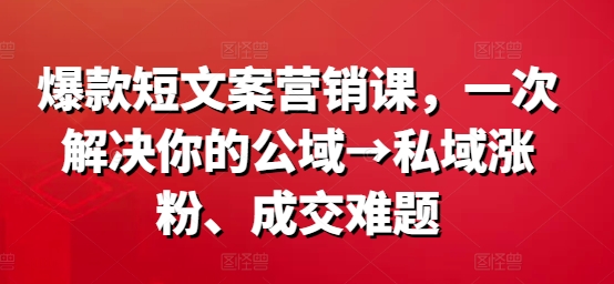 爆款短文案营销课，一次解决你的公域→私域涨粉、成交难题-禾谷轻创网