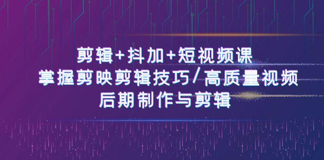 剪辑+抖加+短视频课： 掌握剪映剪辑技巧/高质量视频/后期制作与剪辑(50节)-禾谷轻创网