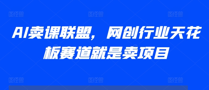 AI卖课联盟，网创行业天花板赛道就是卖项目-禾谷轻创网