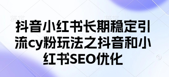 抖音小红书长期稳定引流cy粉玩法之抖音和小红书SEO优化-禾谷轻创网