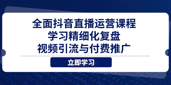 全面抖音直播运营课程，学习精细化复盘、视频引流与付费推广-禾谷轻创网