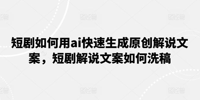 短剧如何用ai快速生成原创解说文案，短剧解说文案如何洗稿-禾谷轻创网