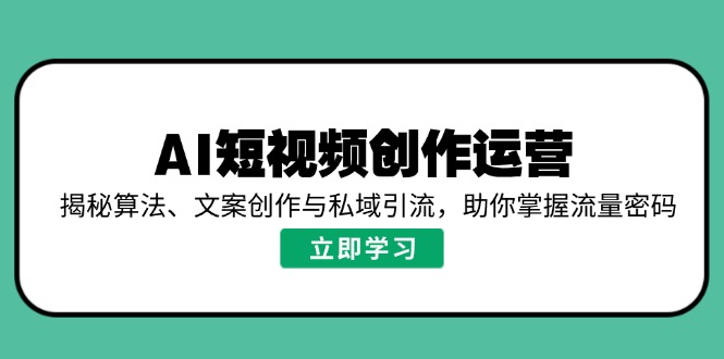 AI短视频创作运营，揭秘算法、文案创作与私域引流，助你掌握流量密码-禾谷轻创网
