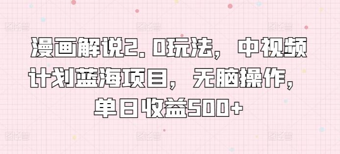 漫画解说2.0玩法，中视频计划蓝海项目，无脑操作，单日收益500+【揭秘】-禾谷轻创网