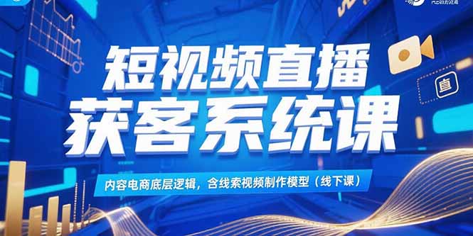 短视频直播获客系统课，内容电商底层逻辑，含线索视频制作模型(线下课-禾谷轻创网